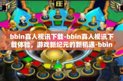 bbin真人视讯下载-bbin真人视讯下载体验，游戏新纪元的新机遇-bbin真人视讯下载