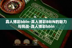真人博彩bbin-真人博彩BBIN的魅力与挑战-真人博彩bbin