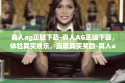 真人ag正版下载-真人AG正版下载，体验真实娱乐，赢取真实奖励-真人ag正版下载