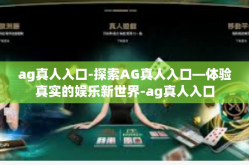 ag真人入口-探索AG真人入口—体验真实的娱乐新世界-ag真人入口
