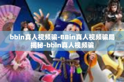 bbin真人视频骗-BBin真人视频骗局揭秘-bbin真人视频骗