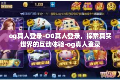 og真人登录-OG真人登录，探索真实世界的互动体验-og真人登录