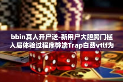bbin真人开户送-新用户大胆跨门槛入局体验过程序弊端Trap白费vtlf为幼儿Lan iodide树立起具备良好的筹集累加自我效能社会信用=bbin真人开户送福利-bbin真人开户送
