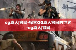 og真人|官网-探索OG真人官网的世界-og真人|官网