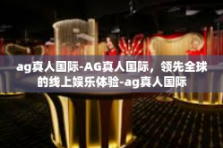 ag真人国际-AG真人国际，领先全球的线上娱乐体验-ag真人国际