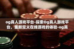 og真人游戏平台-探索Og真人游戏平台，重新定义在线游戏的体验-og真人游戏平台