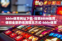 bbin体育网址下载-探索BBIN体育，体验全新的体育娱乐方式-bbin体育网址下载