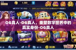 OG真人-OG真人，重塑数字世界中的真实身份-OG真人