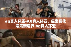 ag真人环亚-AG真人环亚，探索现代娱乐新境界-ag真人环亚