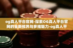 og真人平台官网-探索OG真人平台官网的全新视界与多维魅力-og真人平台官网
