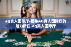 ag真人国际厅-揭秘AG真人国际厅的魅力所在-ag真人国际厅