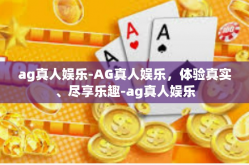 ag真人娱乐-AG真人娱乐，体验真实、尽享乐趣-ag真人娱乐