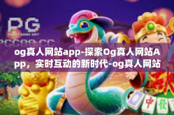 og真人网站app-探索Og真人网站App，实时互动的新时代-og真人网站app