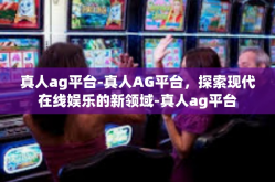 真人ag平台-真人AG平台，探索现代在线娱乐的新领域-真人ag平台