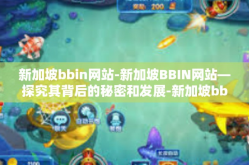 新加坡bbin网站-新加坡BBIN网站—探究其背后的秘密和发展-新加坡bbin网站