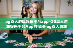 og真人游戏娱乐平台app-OG真人游戏娱乐平台App的探秘-og真人游戏娱乐平台app