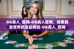 OG真人_官网-OG真人官网，探索真实世界的互动体验-OG真人_官网