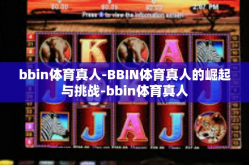 bbin体育真人-BBIN体育真人的崛起与挑战-bbin体育真人
