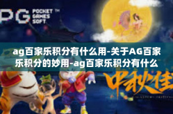 ag百家乐积分有什么用-关于AG百家乐积分的妙用-ag百家乐积分有什么用