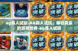ag真人试玩-AG真人试玩，体验真实的游戏世界-ag真人试玩