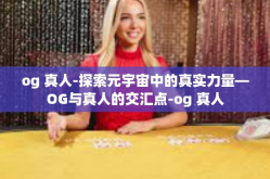 og 真人-探索元宇宙中的真实力量—OG与真人的交汇点-og 真人