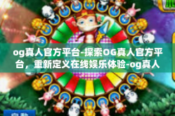og真人官方平台-探索OG真人官方平台，重新定义在线娱乐体验-og真人官方平台