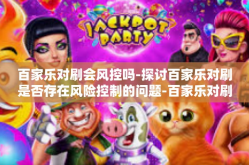 百家乐对刷会风控吗-探讨百家乐对刷是否存在风险控制的问题-百家乐对刷会风控吗