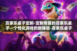 百家乐桌子定制-定制专属的百家乐桌子—个性化游戏的新体验-百家乐桌子定制