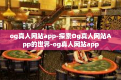 og真人网站app-探索Og真人网站App的世界-og真人网站app