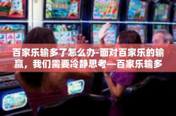 百家乐输多了怎么办-面对百家乐的输赢，我们需要冷静思考—百家乐输多了怎么办？百家乐输多了怎么办