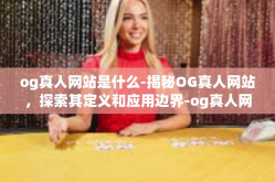 og真人网站是什么-揭秘OG真人网站，探索其定义和应用边界-og真人网站是什么