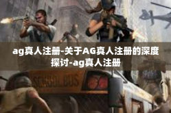 ag真人注册-关于AG真人注册的深度探讨-ag真人注册