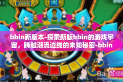 bbin新版本-探索新版bbin的游戏宇宙，跨越潮流边线的未知秘密-bbin新版本