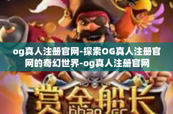 og真人注册官网-探索OG真人注册官网的奇幻世界-og真人注册官网