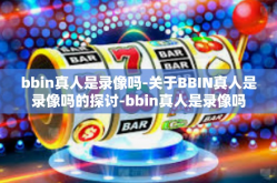 bbin真人是录像吗-关于BBIN真人是录像吗的探讨-bbin真人是录像吗