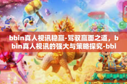 bbin真人视讯稳赢-驾驭赢面之道，bbin真人视讯的强大与策略探究-bbin真人视讯稳赢