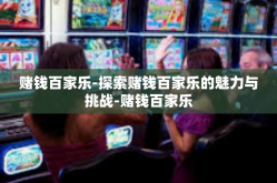 赌钱百家乐-探索赌钱百家乐的魅力与挑战-赌钱百家乐