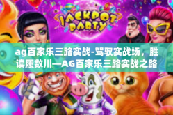 ag百家乐三路实战-驾驭实战场，胜读履数川—AG百家乐三路实战之路探索-ag百家乐三路实战