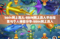 bbin网上真人-BBIN网上真人平台探索与个人体验分享-bbin网上真人