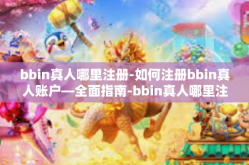 bbin真人哪里注册-如何注册bbin真人账户—全面指南-bbin真人哪里注册