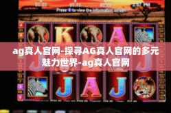 ag真人官网-探寻AG真人官网的多元魅力世界-ag真人官网