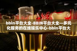 bbin平台大全-BBIN平台大全—多元化服务的在线娱乐中心-bbin平台大全