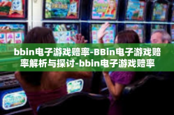 bbin电子游戏赔率-BBin电子游戏赔率解析与探讨-bbin电子游戏赔率