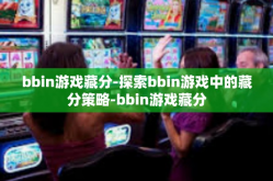 bbin游戏藏分-探索bbin游戏中的藏分策略-bbin游戏藏分