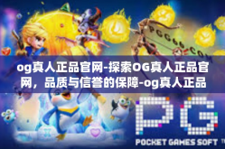 og真人正品官网-探索OG真人正品官网，品质与信誉的保障-og真人正品官网