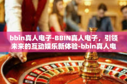 bbin真人电子-BBIN真人电子，引领未来的互动娱乐新体验-bbin真人电子