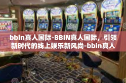 bbin真人国际-BBIN真人国际，引领新时代的线上娱乐新风尚-bbin真人国际