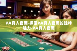 PA真人官网-探索PA真人官网的独特魅力-PA真人官网