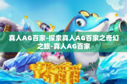 真人AG百家-探索真人AG百家之奇幻之旅-真人AG百家