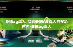 亚博ag真人-探索亚博AG真人的多彩世界-亚博ag真人